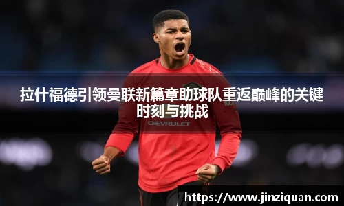 拉什福德引领曼联新篇章助球队重返巅峰的关键时刻与挑战